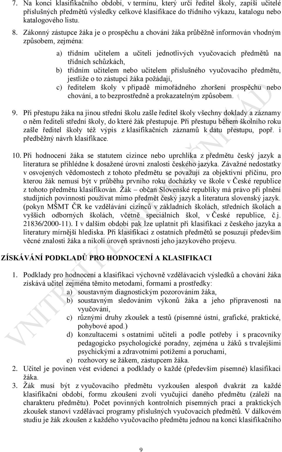 učitelem nebo učitelem příslušného vyučovacího předmětu, jestliže o to zástupci žáka požádají, c) ředitelem školy v případě mimořádného zhoršení prospěchu nebo chování, a to bezprostředně a