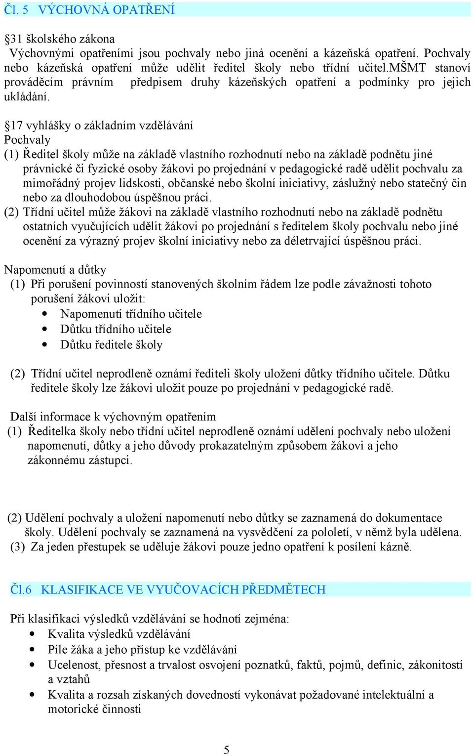 17 vyhlášky o základním vzdělávání Pochvaly (1) Ředitel školy může na základě vlastního rozhodnutí nebo na základě podnětu jiné právnické či fyzické osoby žákovi po projednání v pedagogické radě