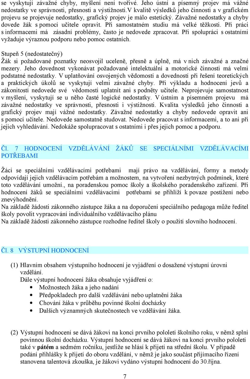 Při samostatném studiu má velké těžkosti. Při práci s informacemi má zásadní problémy, často je nedovede zpracovat. Při spolupráci s ostatními vyžaduje výraznou podporu nebo pomoc ostatních.