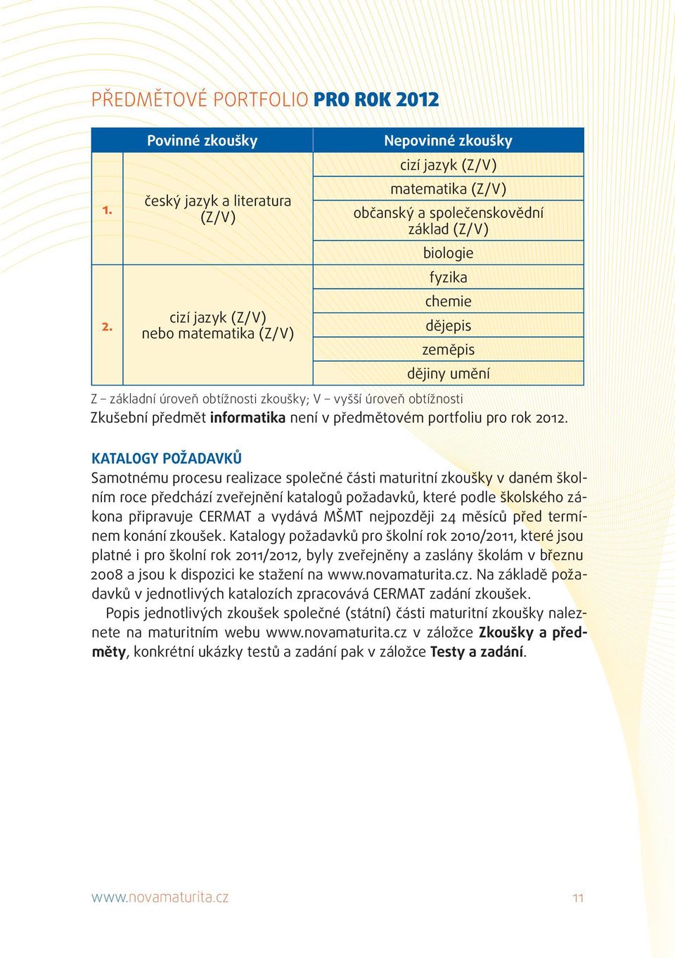 Povinné zkoušky český jazyk a literatura (Z/V) cizí jazyk (Z/V) nebo matematika (Z/V) Nepovinné zkoušky cizí jazyk (Z/V) matematika (Z/V) občanský a společenskovědní základ (Z/V) biologie fyzika