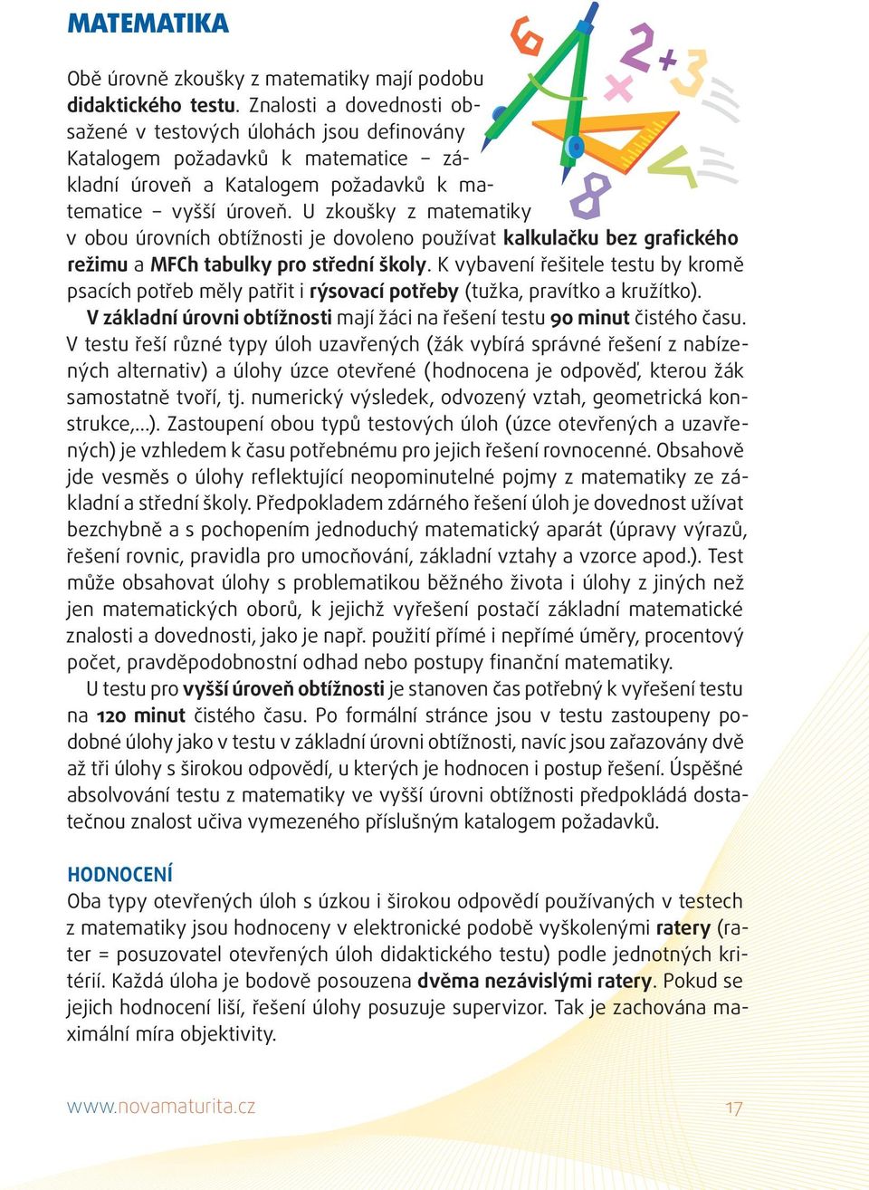 U zkoušky z matematiky v obou úrovních obtížnosti je dovoleno používat kalkulačku bez grafického režimu a MFCh tabulky pro střední školy.