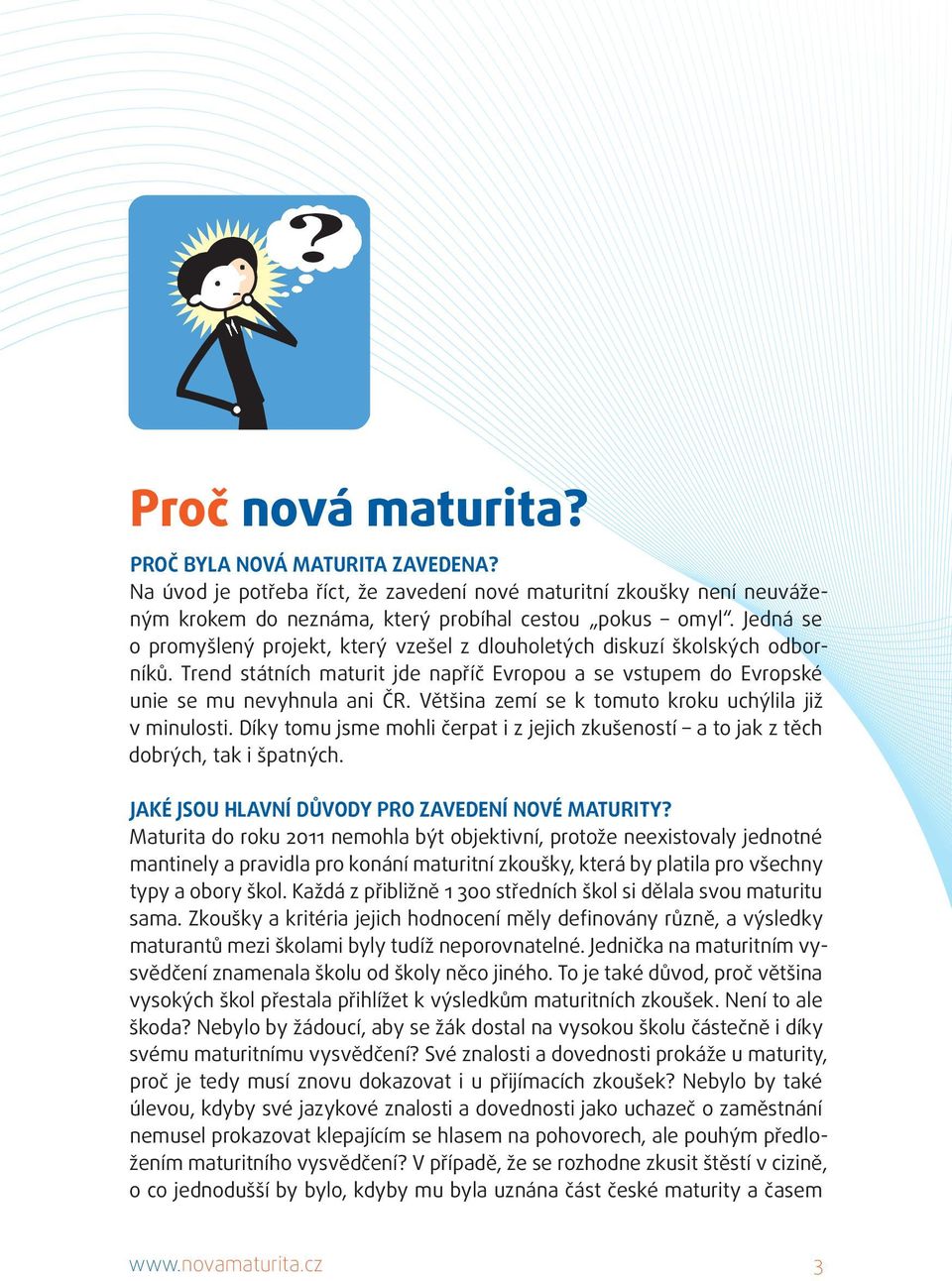 Většina zemí se k tomuto kroku uchýlila již v minulosti. Díky tomu jsme mohli čerpat i z jejich zkušeností a to jak z těch dobrých, tak i špatných. JAKÉ JSOU HLAVNÍ DŮVODY PRO ZAVEDENÍ NOVÉ MATURITY?