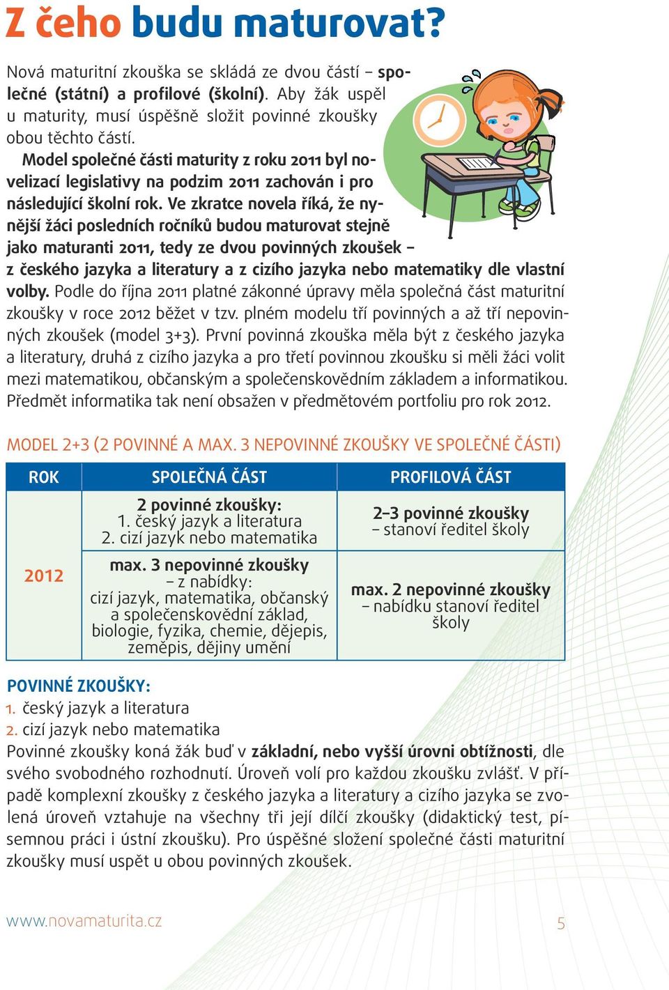 Ve zkratce novela říká, že nynější žáci posledních ročníků budou maturovat stejně jako maturanti 2011, tedy ze dvou povinných zkoušek z českého jazyka a literatury a z cizího jazyka nebo matematiky
