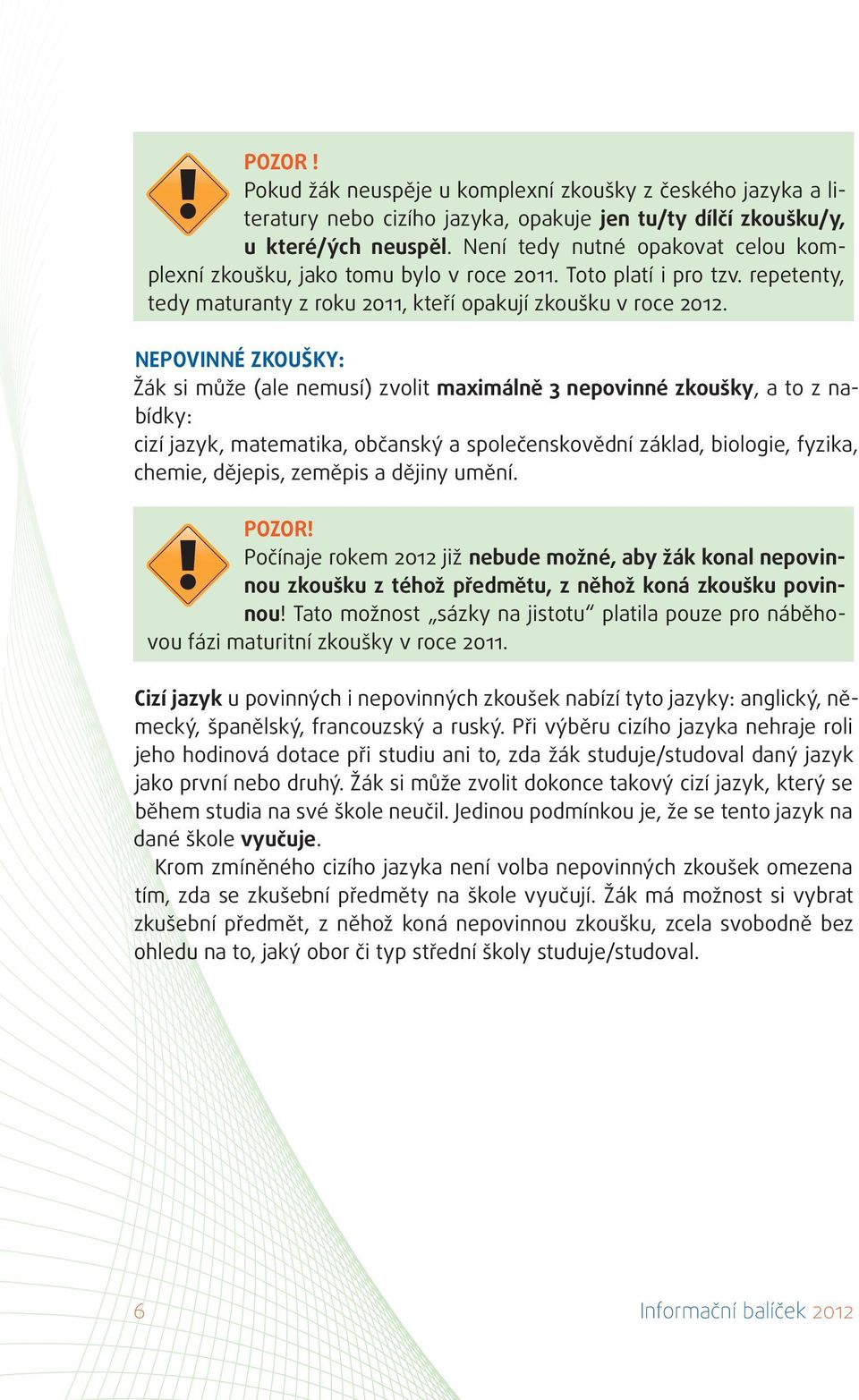Nepovinné zkoušky: Žák si může (ale nemusí) zvolit maximálně 3 nepovinné zkoušky, a to z nabídky: cizí jazyk, matematika, občanský a společenskovědní základ, biologie, fyzika, chemie, dějepis,
