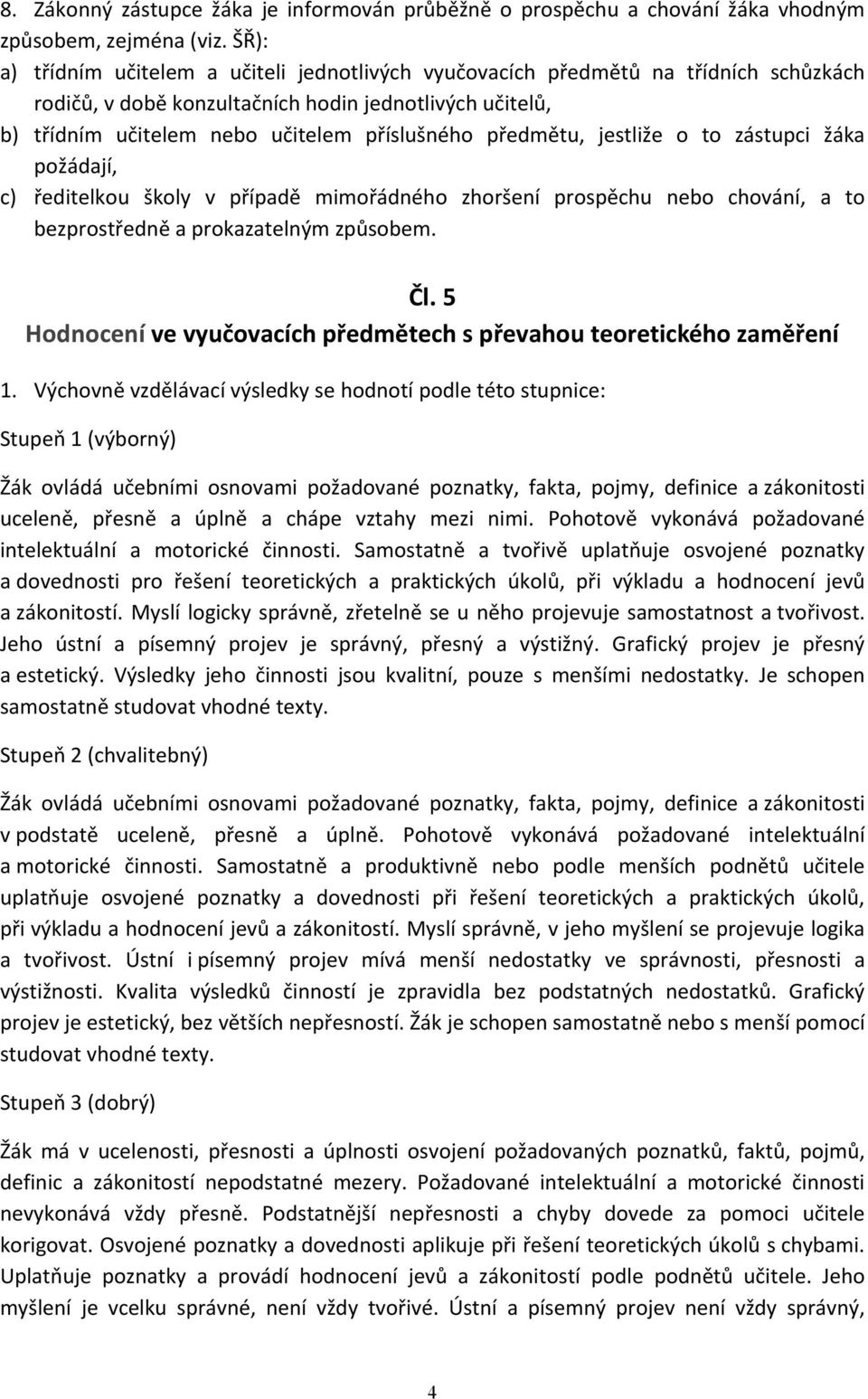 předmětu, jestliže o to zástupci žáka požádají, c) ředitelkou školy v případě mimořádného zhoršení prospěchu nebo chování, a to bezprostředně a prokazatelným způsobem. Čl.