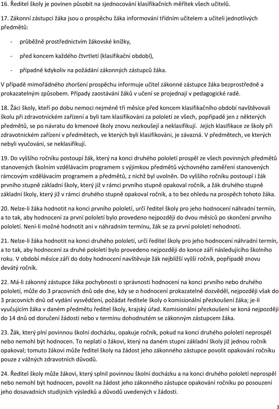 období), - případně kdykoliv na požádání zákonných zástupců žáka. V případě mimořádného zhoršení prospěchu informuje učitel zákonné zástupce žáka bezprostředně a prokazatelným způsobem.