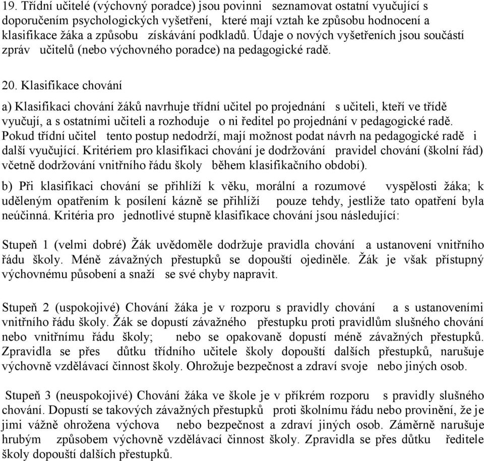 Klasifikace chování a) Klasifikaci chování žáků navrhuje třídní učitel po projednání s učiteli, kteří ve třídě vyučují, a s ostatními učiteli a rozhoduje o ni ředitel po projednání v pedagogické radě.