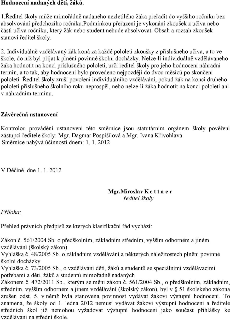 Individuálně vzdělávaný žák koná za každé pololetí zkoušky z příslušného učiva, a to ve škole, do níž byl přijat k plnění povinné školní docházky.