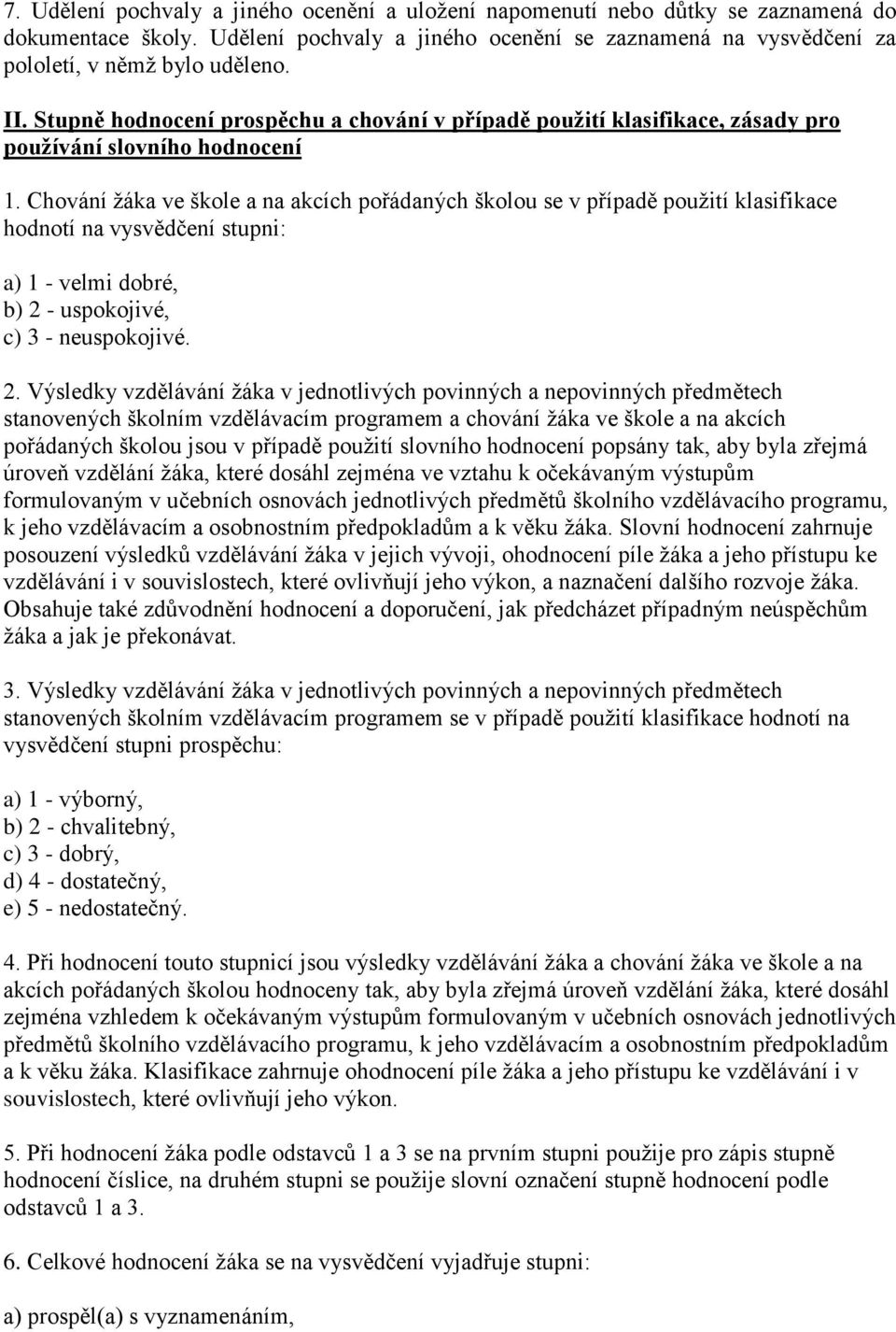 Chování žáka ve škole a na akcích pořádaných školou se v případě použití klasifikace hodnotí na vysvědčení stupni: a) 1 - velmi dobré, b) 2 