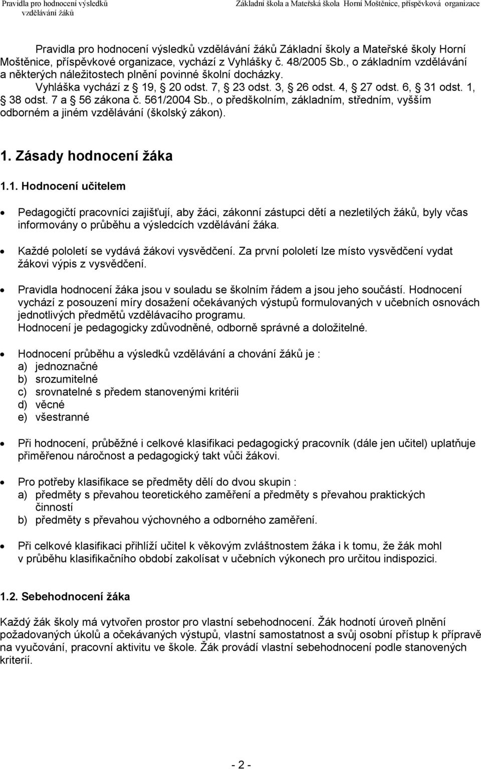 561/2004 Sb., o předškolním, základním, středním, vyšším odborném a jiném vzdělávání (školský zákon. 1. Zásady hodnocení žáka 1.1. Hodnocení učitelem Pedagogičtí pracovníci zajišťují, aby žáci, zákonní zástupci dětí a nezletilých žáků, byly včas informovány o průběhu a výsledcích vzdělávání žáka.