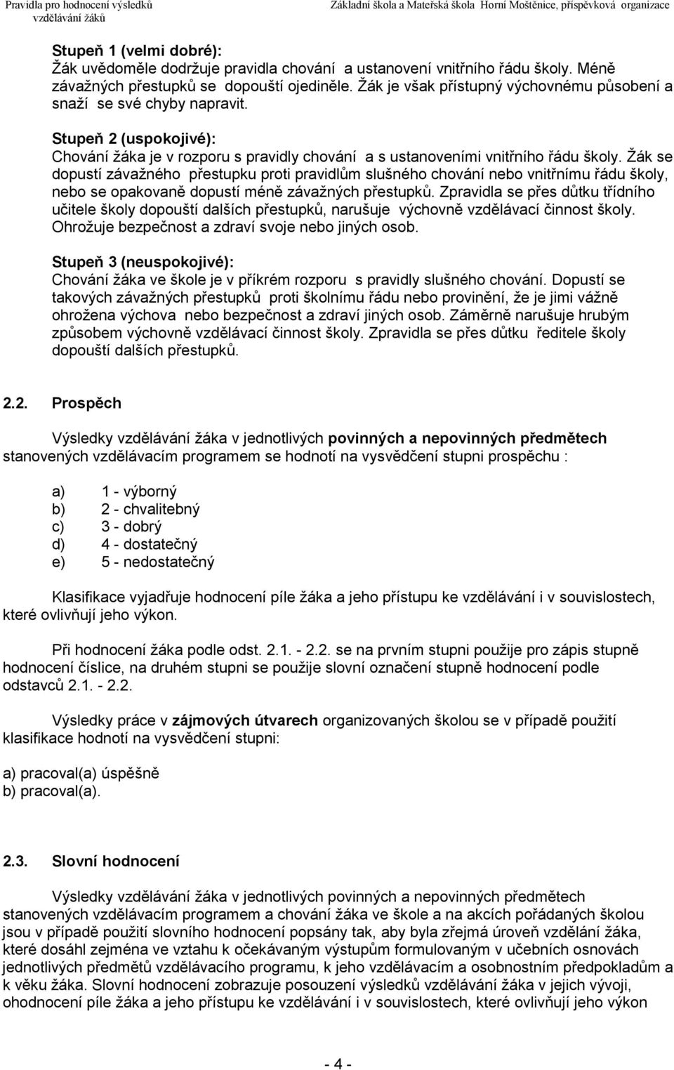 Žák se dopustí závažného přestupku proti pravidlům slušného chování nebo vnitřnímu řádu školy, nebo se opakovaně dopustí méně závažných přestupků.