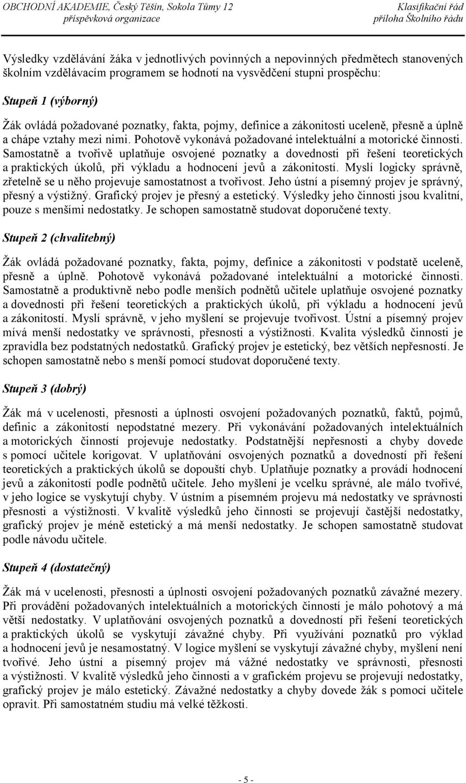 Samostatně a tvořivě uplatňuje osvojené poznatky a dovednosti při řešení teoretických a praktických úkolů, při výkladu a hodnocení jevů a zákonitostí.