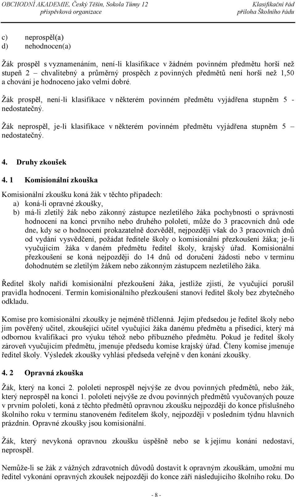 Žák neprospěl, je-li klasifikace v některém povinném předmětu vyjádřena stupněm 5 nedostatečný. 4. Druhy zkoušek 4.