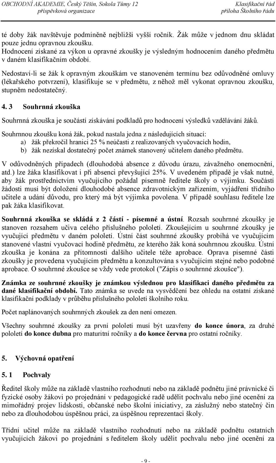 Nedostaví-li se žák k opravným zkouškám ve stanoveném termínu bez odůvodněné omluvy (lékařského potvrzení), klasifikuje se v předmětu, z něhož měl vykonat opravnou zkoušku, stupněm nedostatečný. 4.