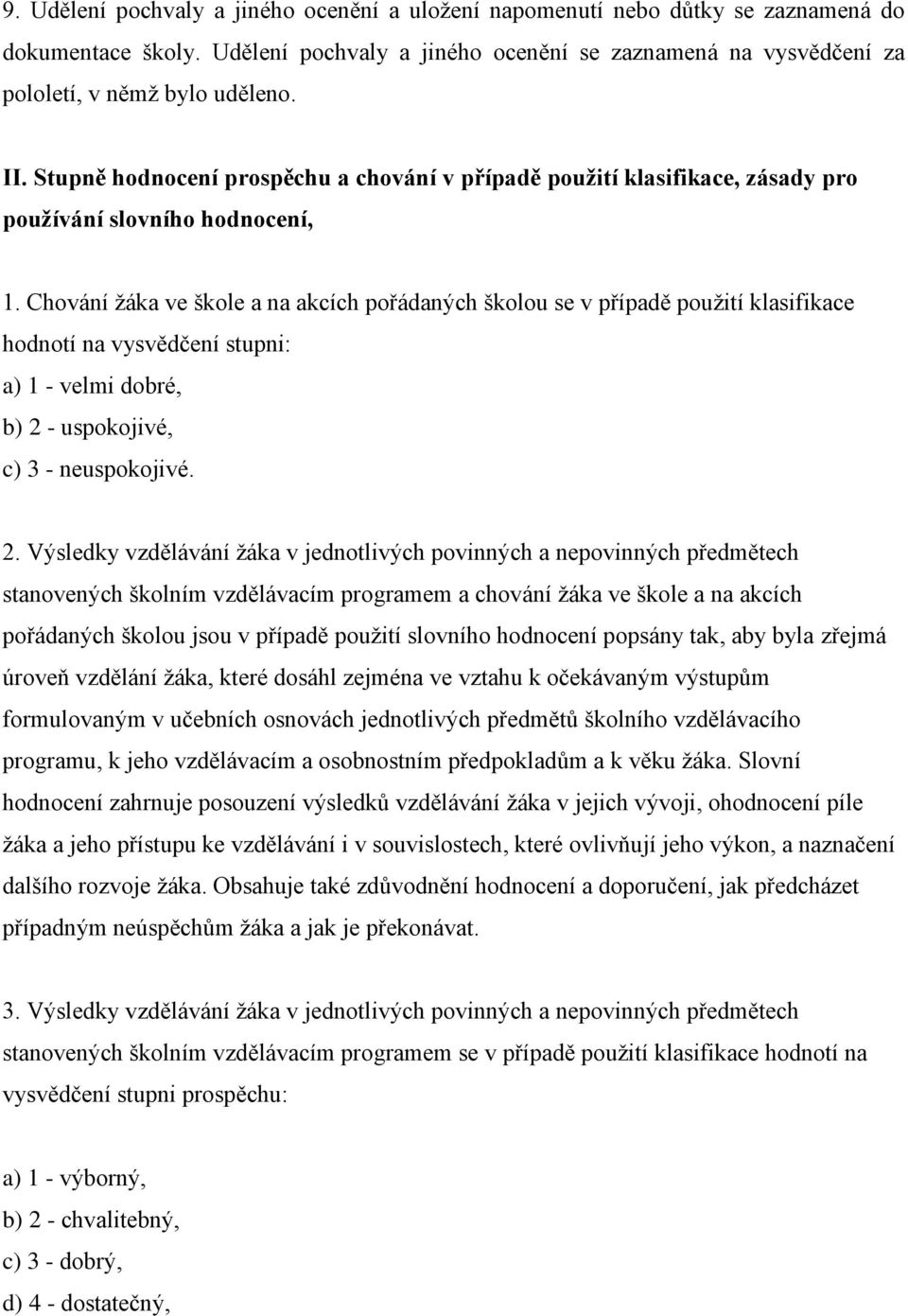 Chování žáka ve škole a na akcích pořádaných školou se v případě použití klasifikace hodnotí na vysvědčení stupni: a) 1 - velmi dobré, b) 2 