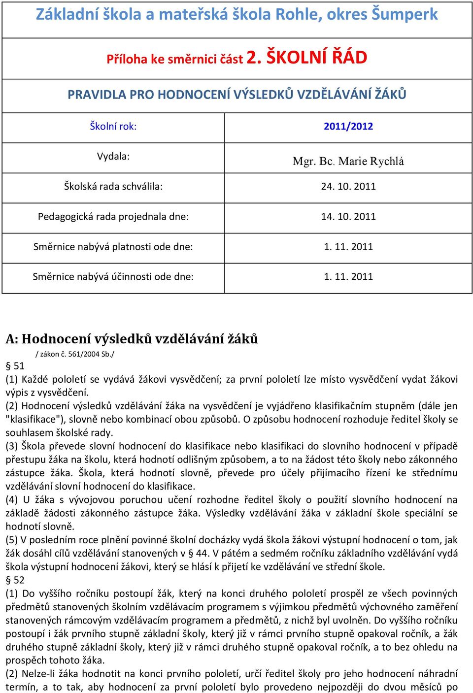 561/2004 Sb./ 51 (1) Každé pololetí se vydává žákovi vysvědčení; za první pololetí lze místo vysvědčení vydat žákovi výpis z vysvědčení.