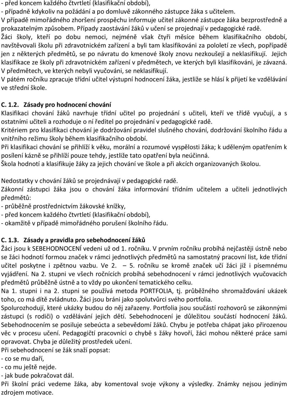 Žáci školy, kteří po dobu nemoci, nejméně však čtyři měsíce během klasifikačního období, navštěvovali školu při zdravotnickém zařízení a byli tam klasifikováni za pololetí ze všech, popřípadě jen z