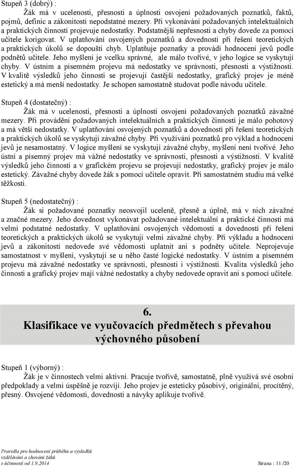 V uplatňování osvojených poznatků a dovedností při řešení teoretických a praktických úkolů se dopouští chyb. Uplatňuje poznatky a provádí hodnocení jevů podle podnětů učitele.