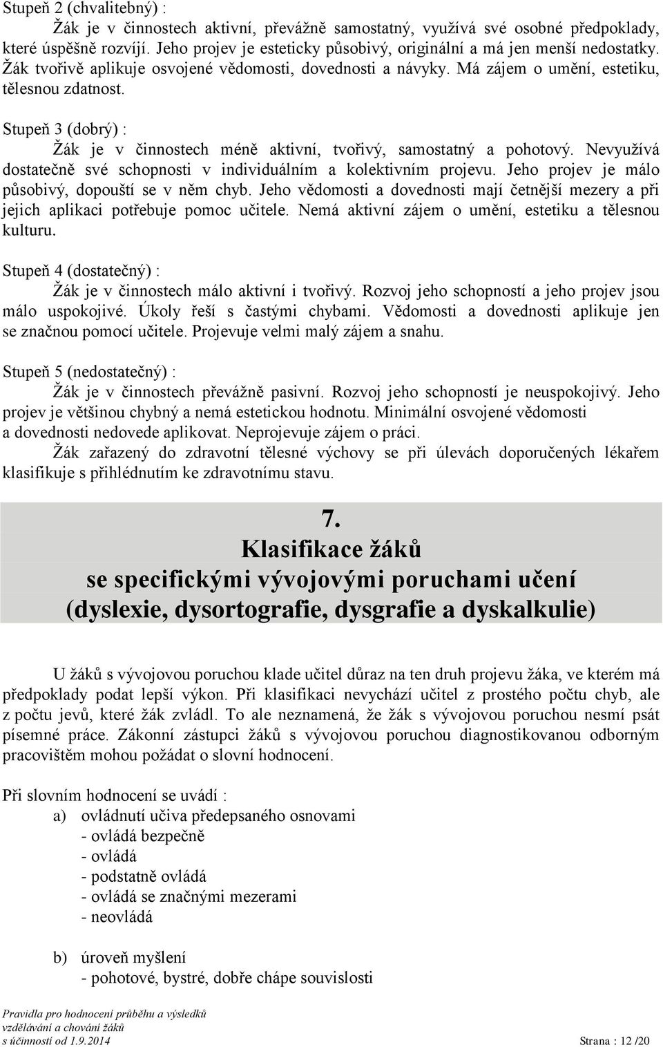 Stupeň 3 (dobrý) : Žák je v činnostech méně aktivní, tvořivý, samostatný a pohotový. Nevyužívá dostatečně své schopnosti v individuálním a kolektivním projevu.