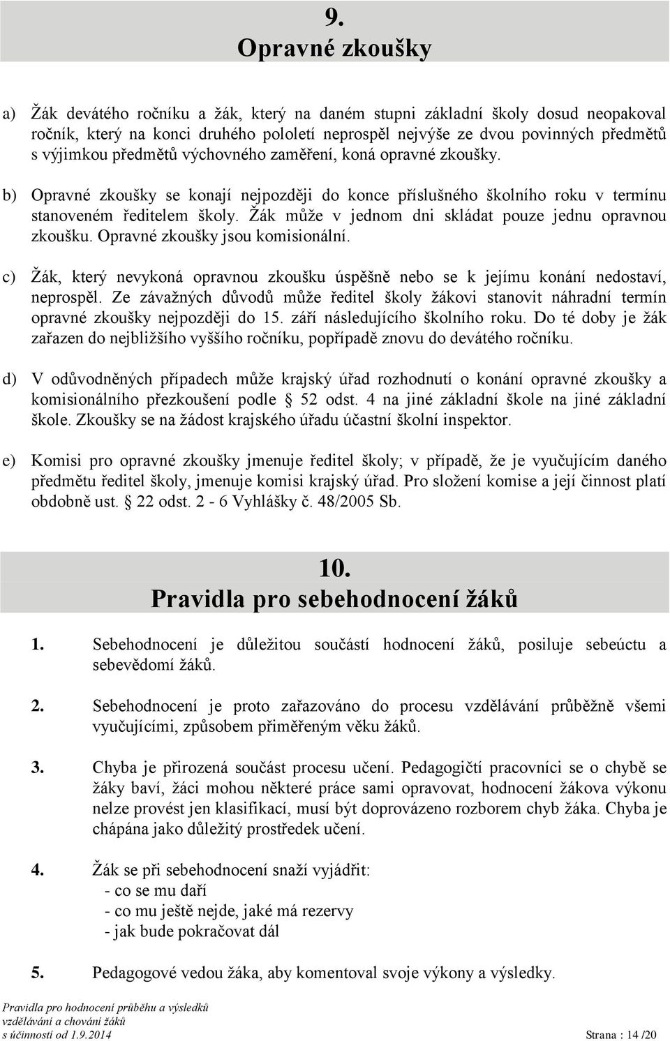 Žák může v jednom dni skládat pouze jednu opravnou zkoušku. Opravné zkoušky jsou komisionální. c) Žák, který nevykoná opravnou zkoušku úspěšně nebo se k jejímu konání nedostaví, neprospěl.