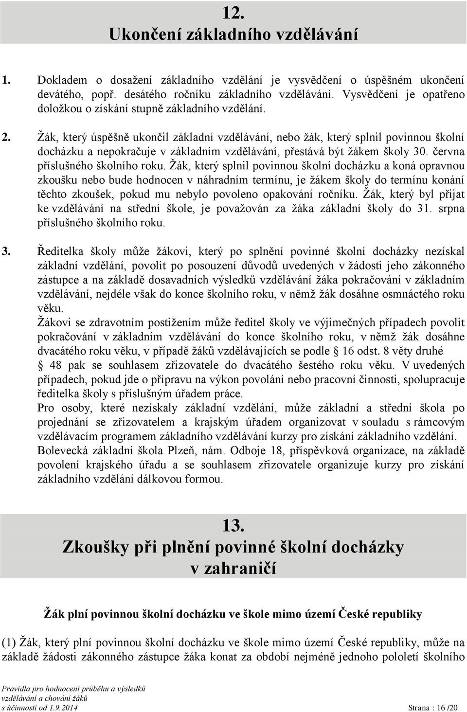 Žák, který úspěšně ukončil základní vzdělávání, nebo žák, který splnil povinnou školní docházku a nepokračuje v základním vzdělávání, přestává být žákem školy 30. června příslušného školního roku.