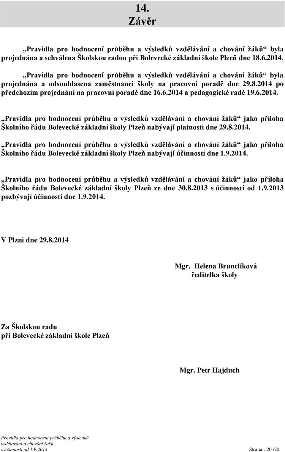 9.2014. jako příloha Školního řádu Bolevecké základní školy Plzeň ze dne 30.8.2013 s účinností od 1.9.2013 pozbývají účinnosti dne 1.9.2014. V Plzni dne 29.8.2014 Mgr.