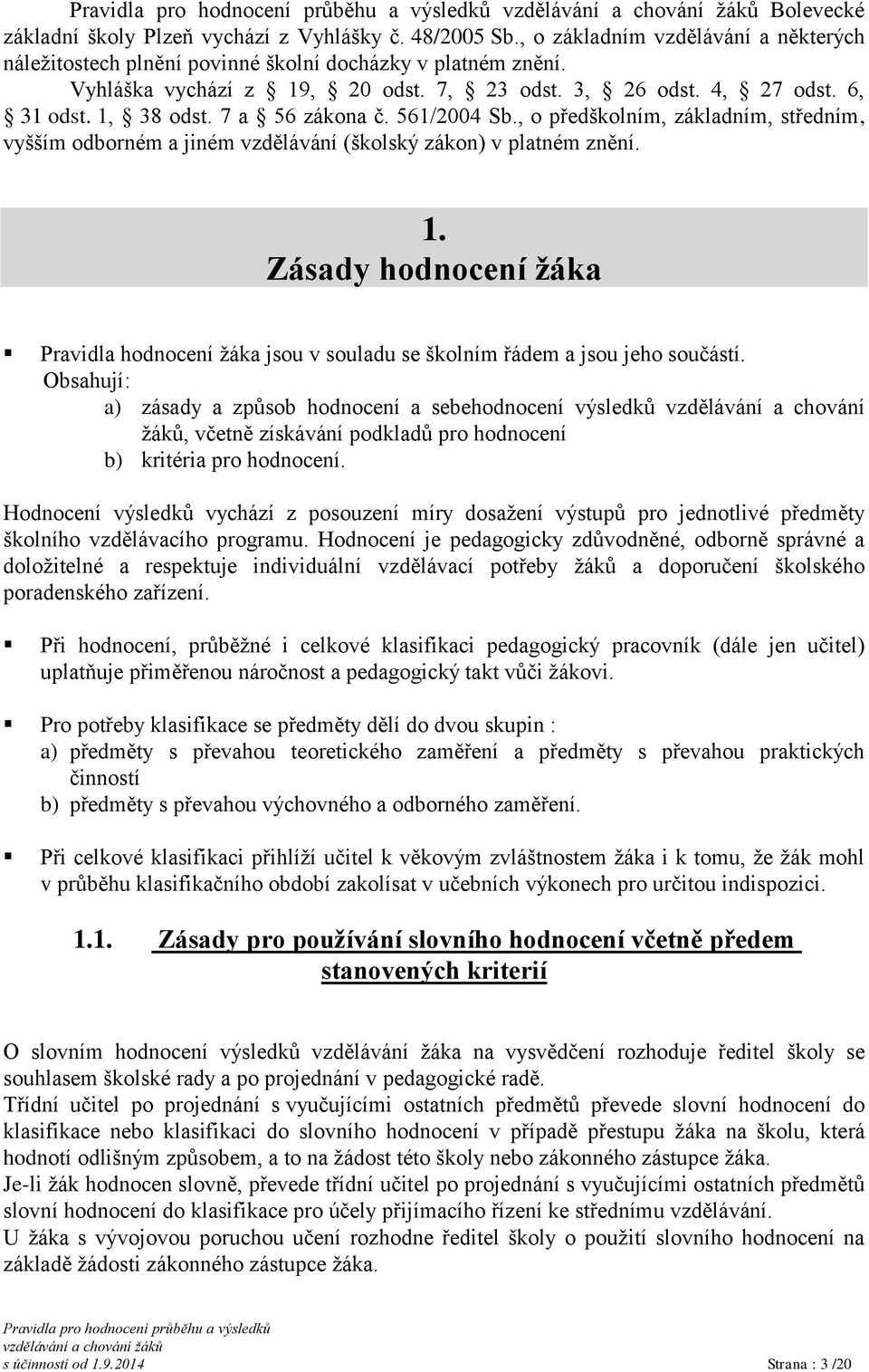 Obsahují: a) zásady a způsob hodnocení a sebehodnocení výsledků vzdělávání a chování žáků, včetně získávání podkladů pro hodnocení b) kritéria pro hodnocení.