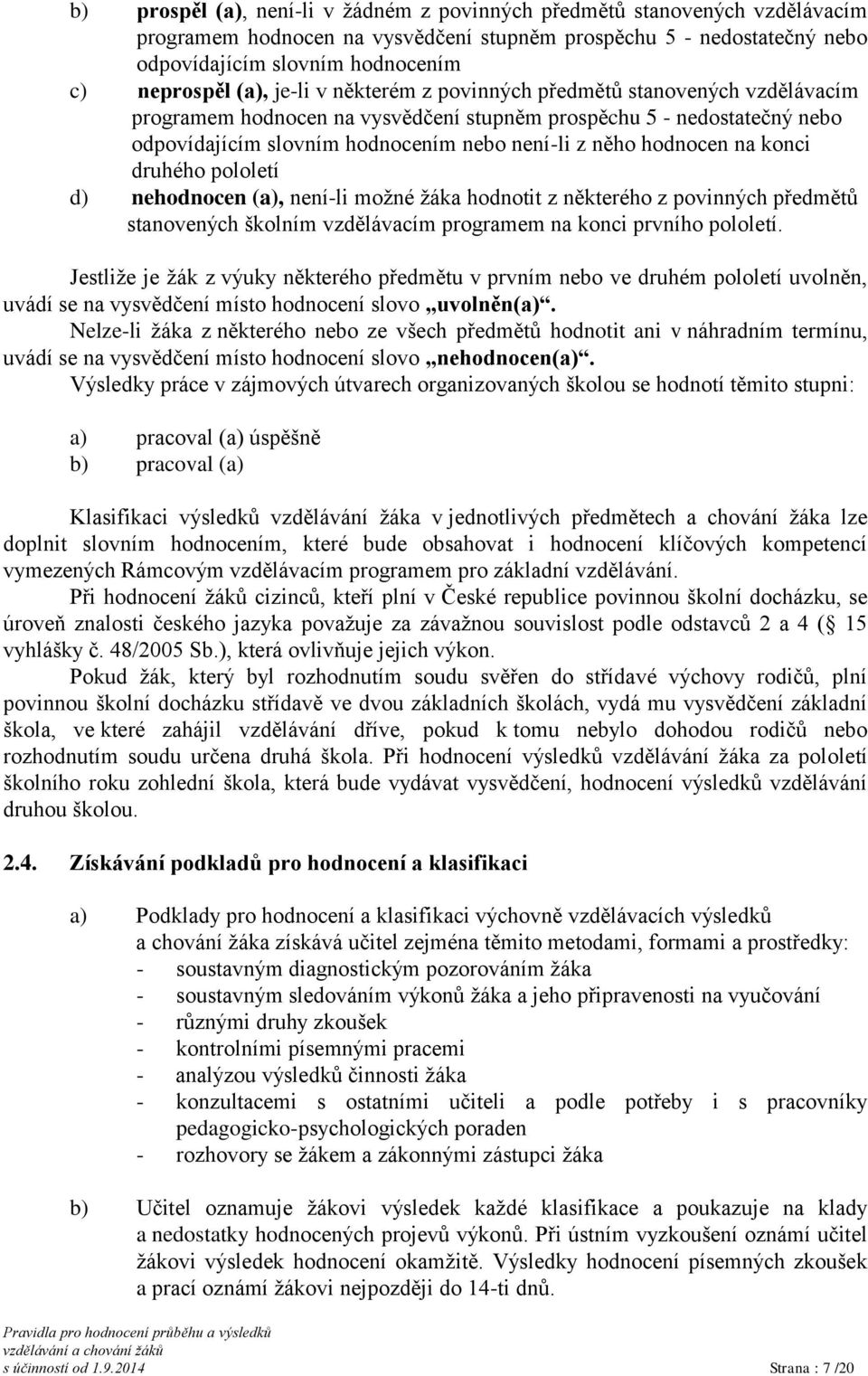 hodnocen na konci druhého pololetí d) nehodnocen (a), není-li možné žáka hodnotit z některého z povinných předmětů stanovených školním vzdělávacím programem na konci prvního pololetí.