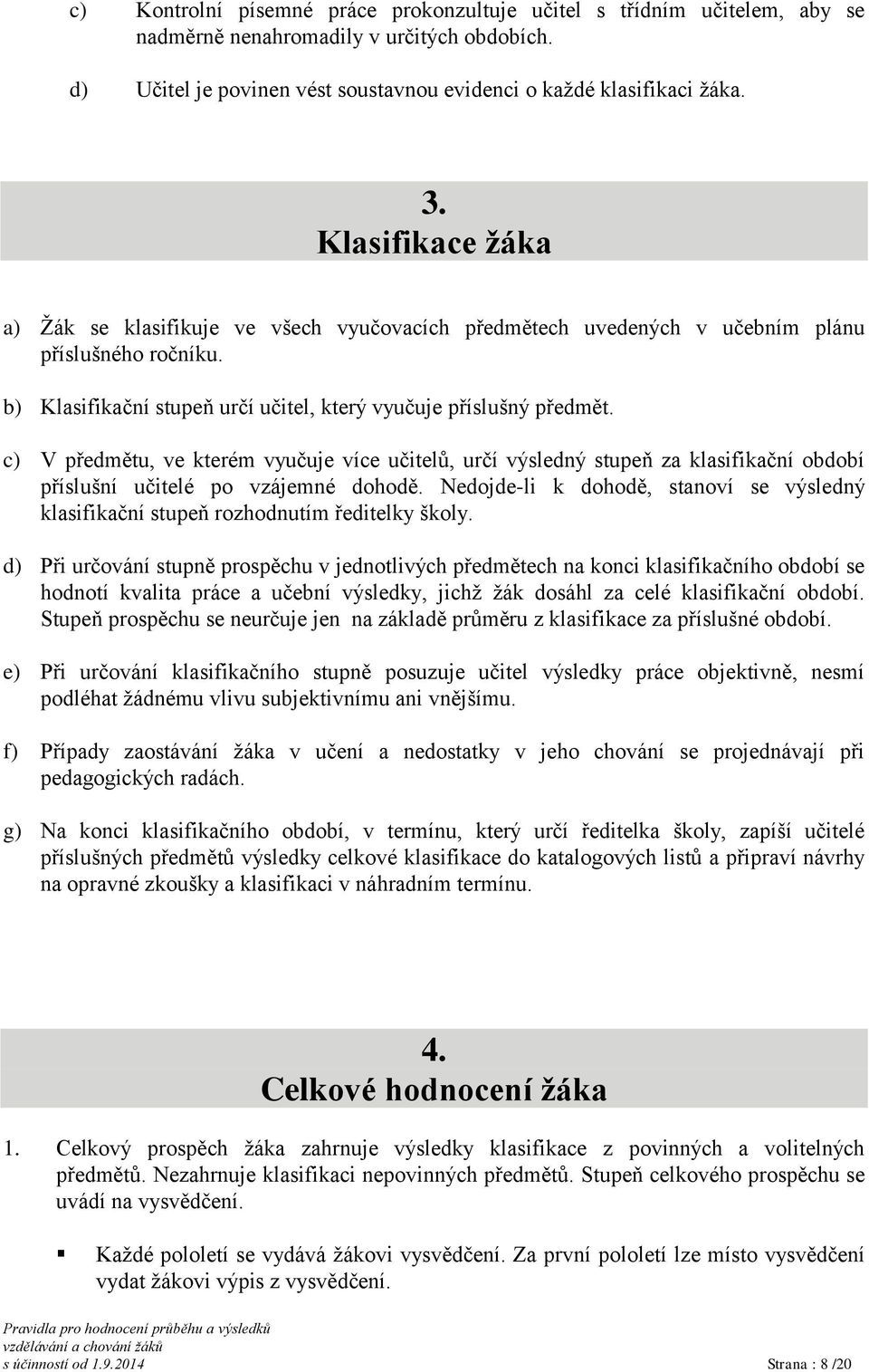 c) V předmětu, ve kterém vyučuje více učitelů, určí výsledný stupeň za klasifikační období příslušní učitelé po vzájemné dohodě.