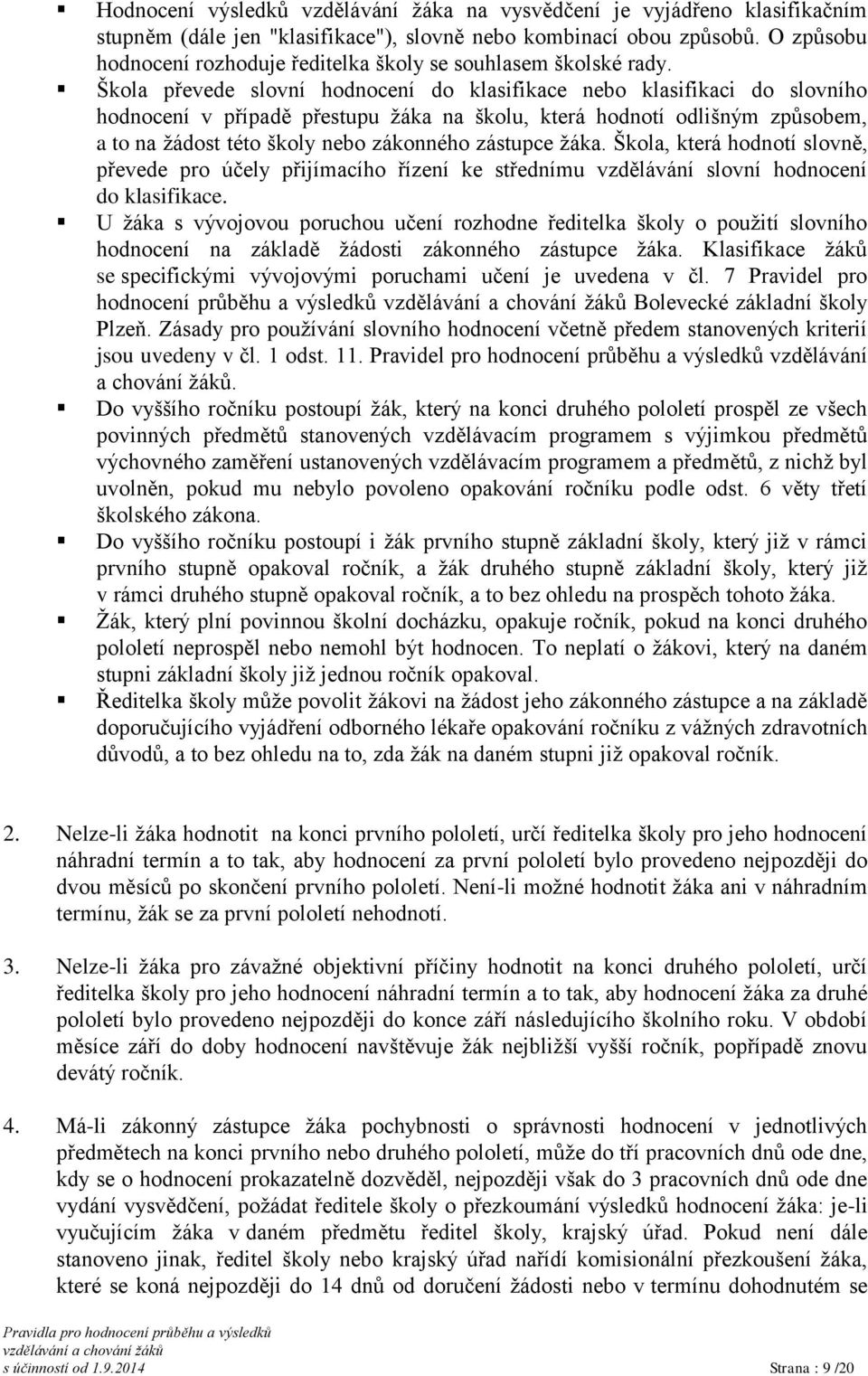 Škola převede slovní hodnocení do klasifikace nebo klasifikaci do slovního hodnocení v případě přestupu žáka na školu, která hodnotí odlišným způsobem, a to na žádost této školy nebo zákonného