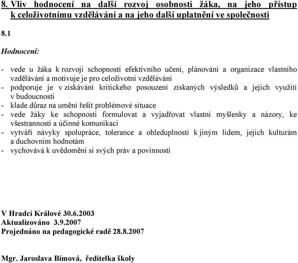 získaných výsledků a jejich využití v budoucnosti - klade důraz na umění řešit problémové situace - vede žáky ke schopnosti formulovat a vyjadřovat vlastní myšlenky a názory, ke všestrannosti a