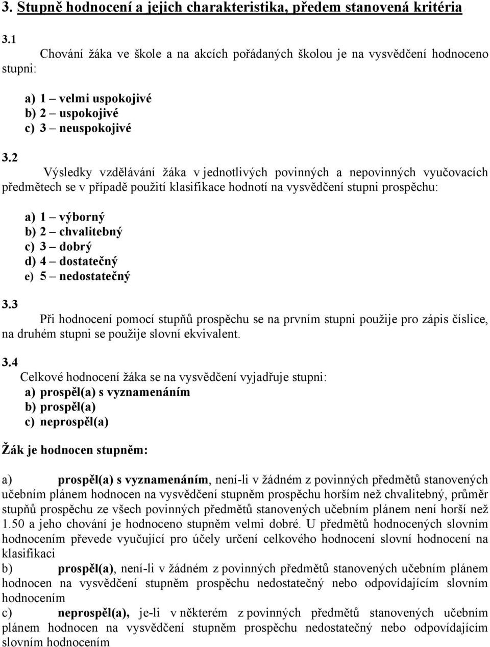 2 Výsledky vzdělávání žáka v jednotlivých povinných a nepovinných vyučovacích předmětech se v případě použití klasifikace hodnotí na vysvědčení stupni prospěchu: a) 1 výborný b) 2 chvalitebný c) 3