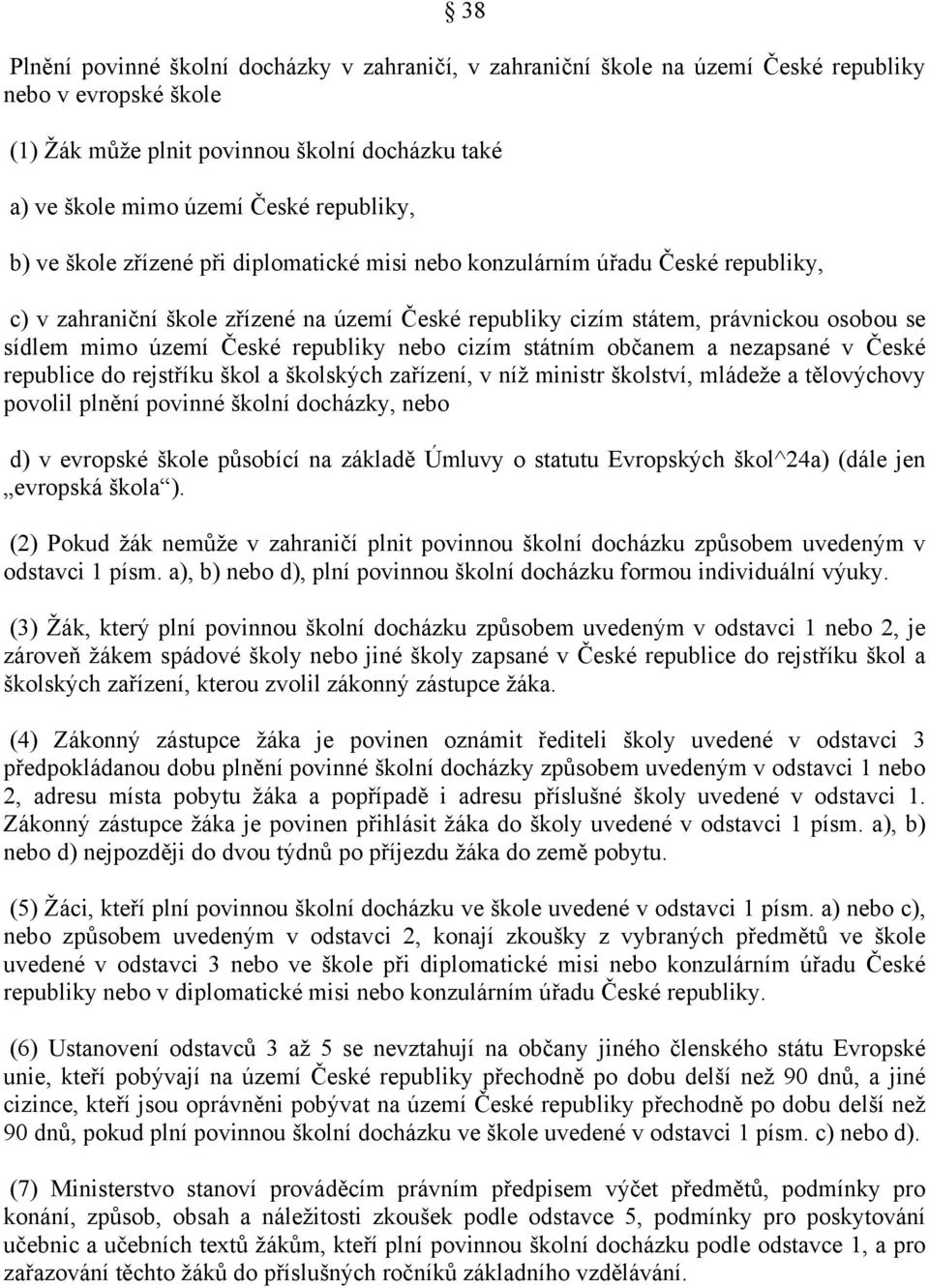 území České republiky nebo cizím státním občanem a nezapsané v České republice do rejstříku škol a školských zařízení, v níž ministr školství, mládeže a tělovýchovy povolil plnění povinné školní