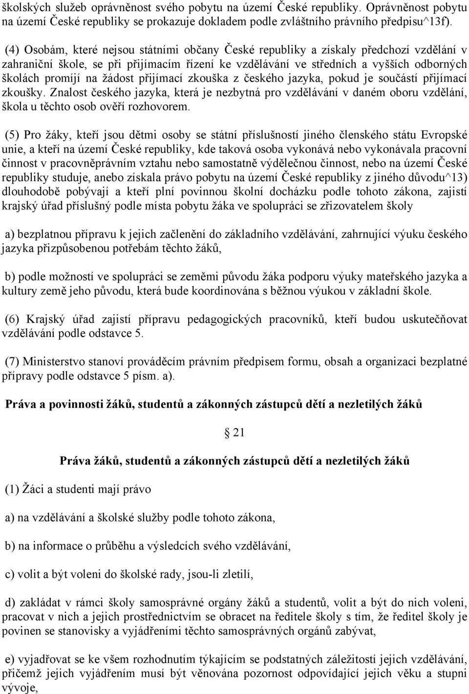 žádost přijímací zkouška z českého jazyka, pokud je součástí přijímací zkoušky. Znalost českého jazyka, která je nezbytná pro vzdělávání v daném oboru vzdělání, škola u těchto osob ověří rozhovorem.