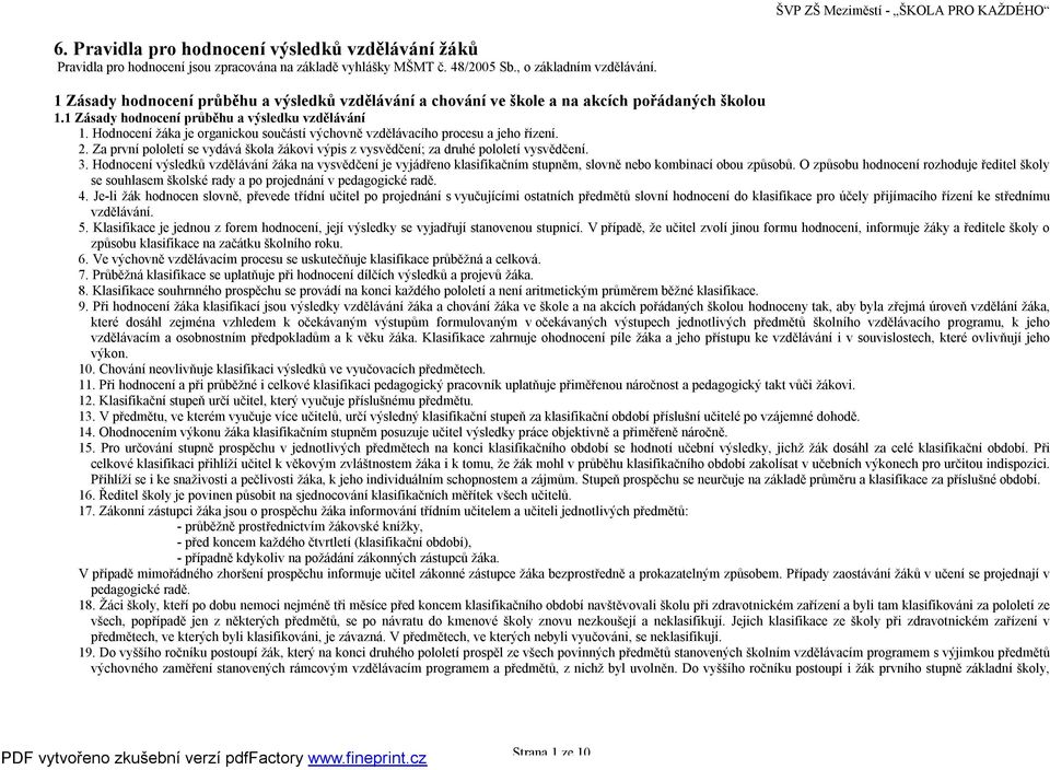 Hodnocení žáka je organickou součástí výchovně vzdělávacího procesu a jeho řízení. 2. Za první pololetí se vydává škola žákovi výpis z vysvědčení; za druhé pololetí vysvědčení. 3.