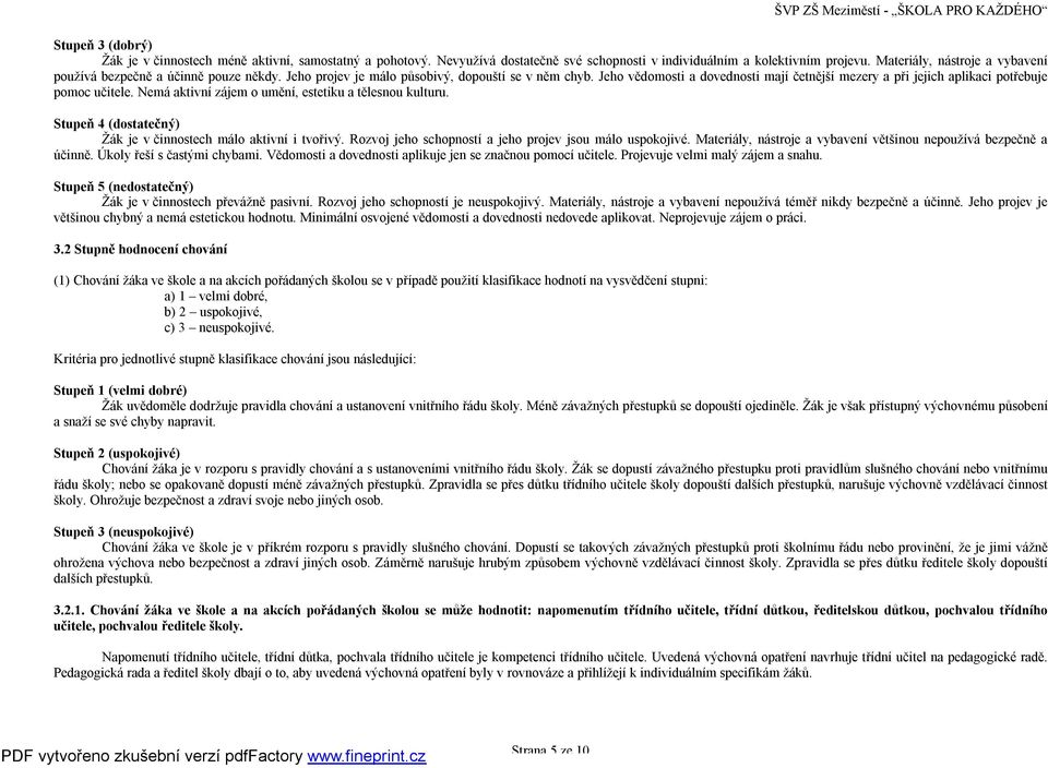 Jeho vědomosti a dovednosti mají četnější mezery a při jejich aplikaci potřebuje pomoc učitele. Nemá aktivní zájem o umění, estetiku a tělesnou kulturu.