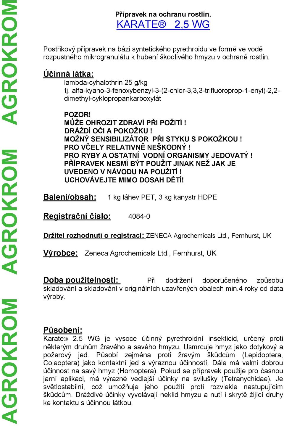 DRÁŽDÍ OČI A POKOŽKU! MOŽNÝ SENSIBILIZÁTOR PŘI STYKU S POKOŽKOU! PRO VČELY RELATIVNĚ NEŠKODNÝ! PRO RYBY A OSTATNÍ VODNÍ ORGANISMY JEDOVATÝ!