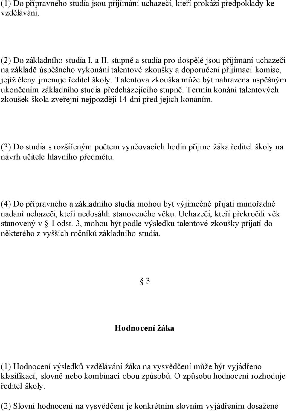 Talentová zkouška může být nahrazena úspěšným ukončením základního studia předcházejícího stupně. Termín konání talentových zkoušek škola zveřejní nejpozději 14 dní před jejich konáním.