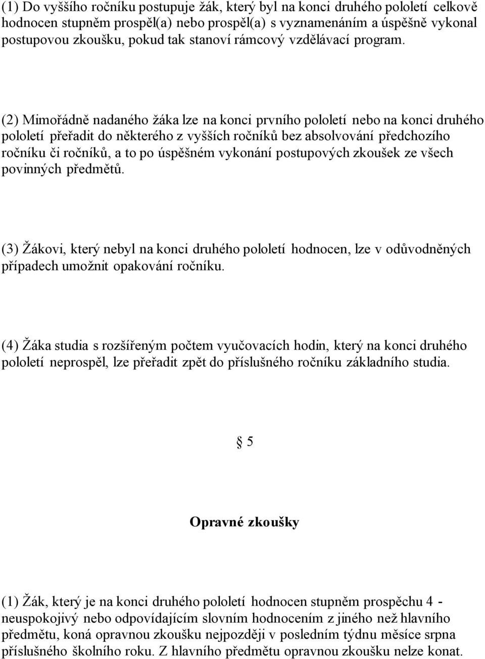 (2) Mimořádně nadaného žáka lze na konci prvního pololetí nebo na konci druhého pololetí přeřadit do některého z vyšších ročníků bez absolvování předchozího ročníku či ročníků, a to po úspěšném