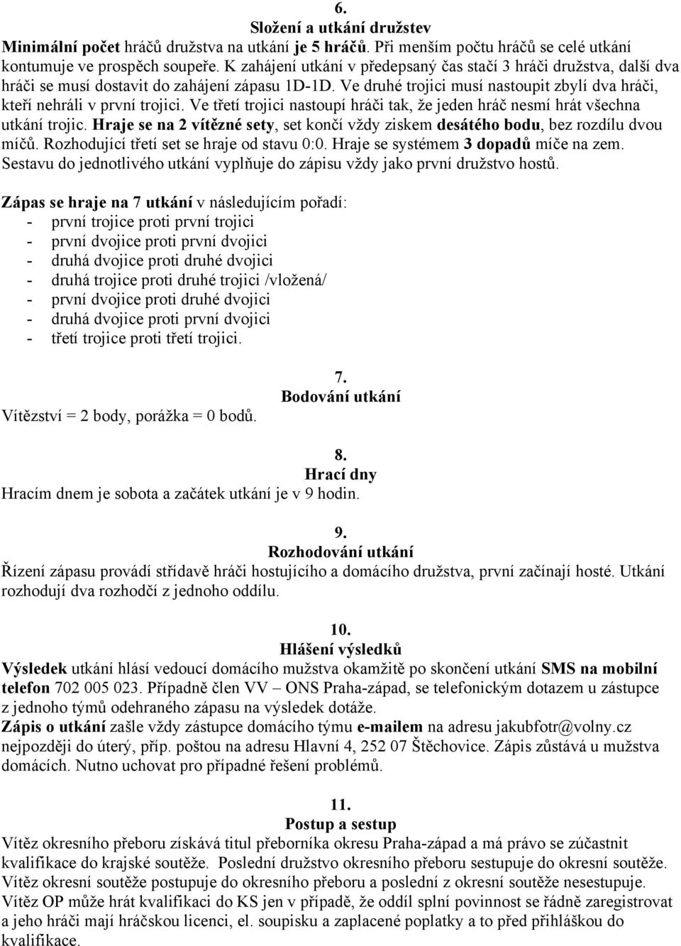 Ve třetí trojici nastoupí hráči tak, že jeden hráč nesmí hrát všechna utkání trojic. Hraje se na 2 vítězné sety, set končí vždy ziskem desátého bodu, bez rozdílu dvou míčů.