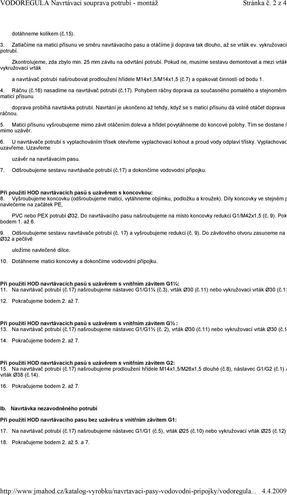 Pokud ne, musíme sestavu demontovat a mezi vrták vykružovací vrták a navrtávač potrubí našroubovat prodloužení hřídele M14x1,5/M14x1,5 (č.7) a opakovat činnosti od bodu 1. 4. Ráčnu (č.