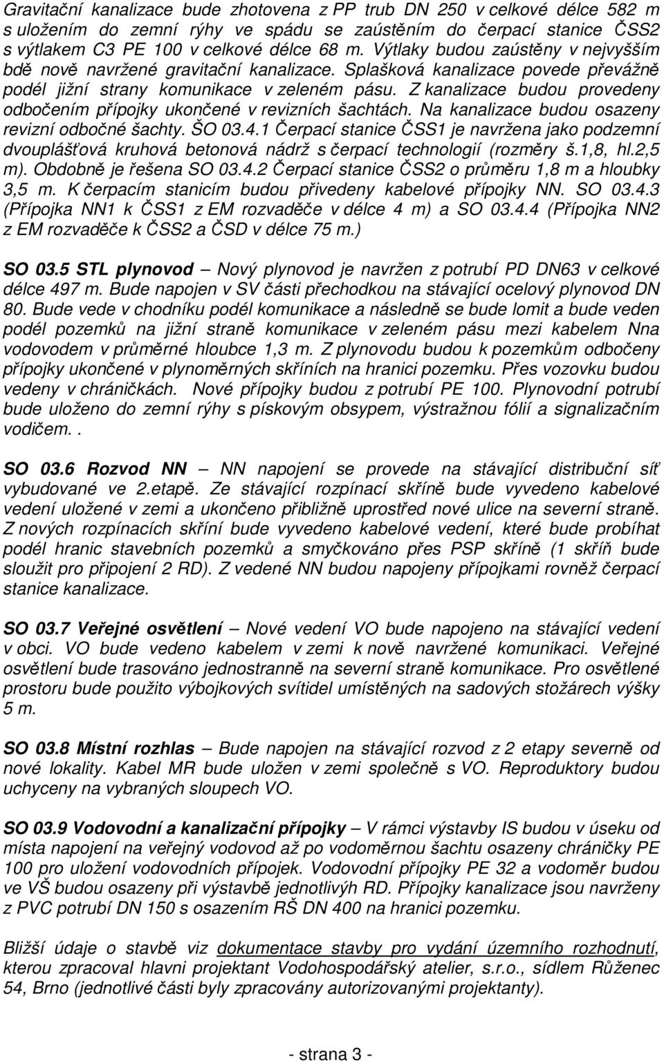 Z kanalizace budou provedeny odbočením přípojky ukončené v revizních šachtách. Na kanalizace budou osazeny revizní odbočné šachty. ŠO 03.4.