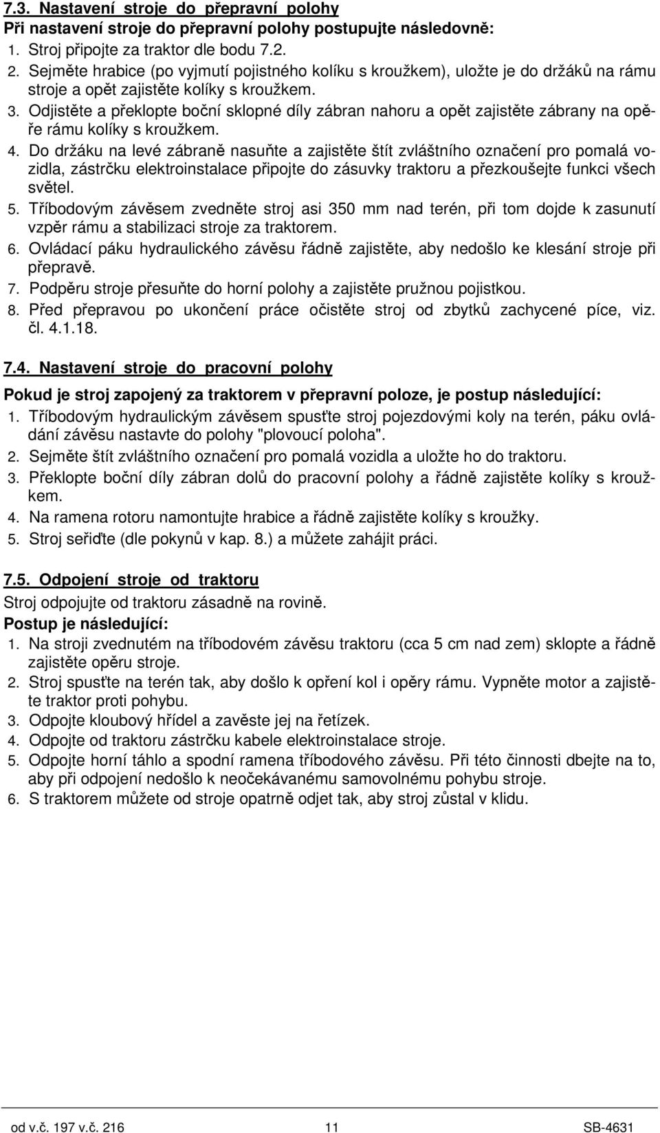 Odjistte a peklopte boní sklopné díly zábran nahoru a opt zajistte zábrany na op- e rámu kolíky s kroužkem. 4.