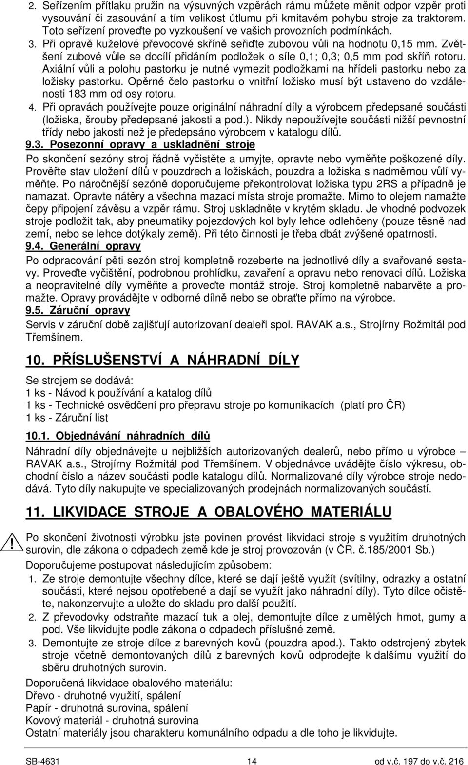 Zvtšení zubové v le se docílí pidáním podložek o síle 0,1; 0,3; 0,5 mm pod skí rotoru. Axiální v li a polohu pastorku je nutné vymezit podložkami na hídeli pastorku nebo za ložisky pastorku.