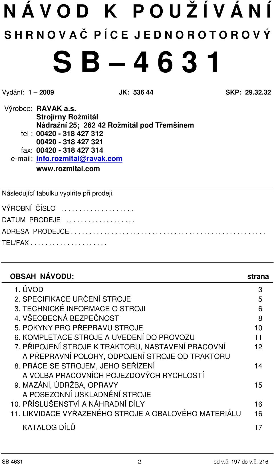 VÝROBNÍ ÍSLO.................... DATUM PRODEJE................... ADRESA PRODEJCE..................................................... TEL/FAX..................... OBSAH NÁVODU: strana 1. ÚVOD 3 2.