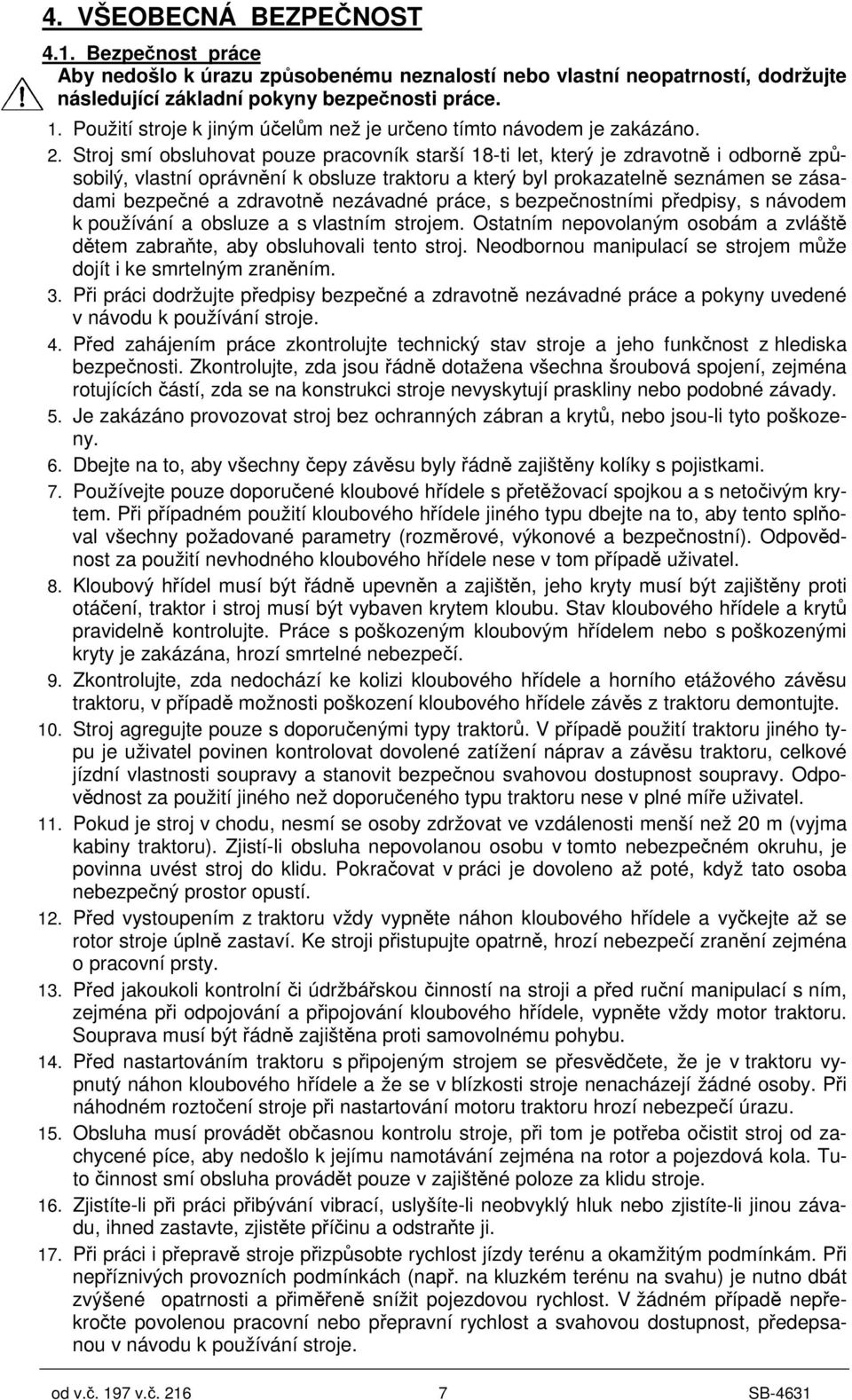 Stroj smí obsluhovat pouze pracovník starší 18-ti let, který je zdravotn i odborn zp - sobilý, vlastní oprávnní k obsluze traktoru a který byl prokazateln seznámen se zásadami bezpené a zdravotn