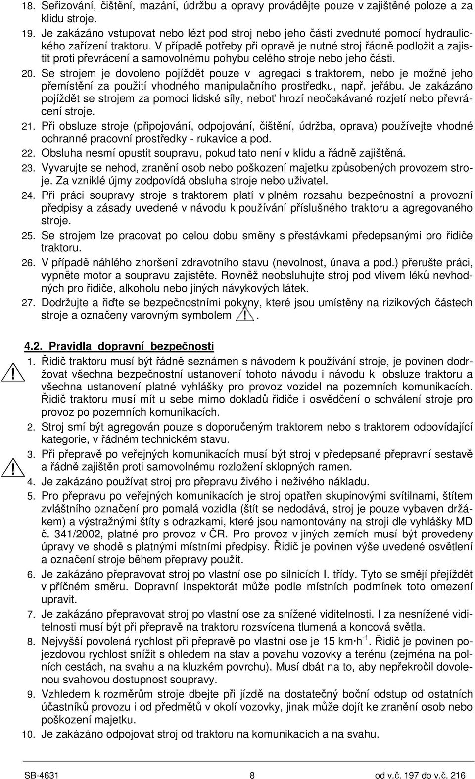 V pípad poteby pi oprav je nutné stroj ádn podložit a zajistit proti pevrácení a samovolnému pohybu celého stroje nebo jeho ásti. 20.