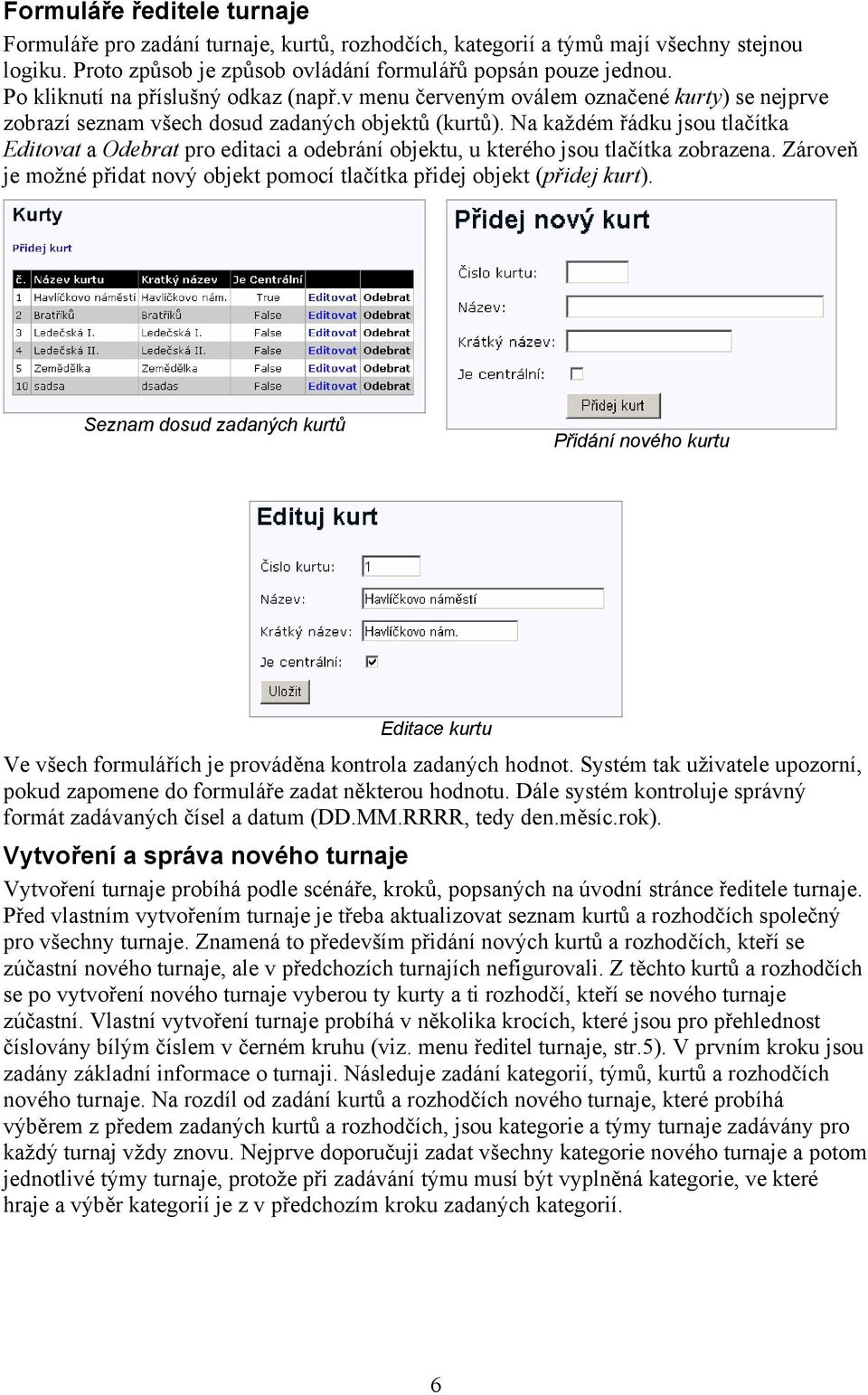 Na každém řádku jsou tlačítka Editovat a Odebrat pro editaci a odebrání objektu, u kterého jsou tlačítka zobrazena. Zároveň je možné přidat nový objekt pomocí tlačítka přidej objekt (přidej kurt).