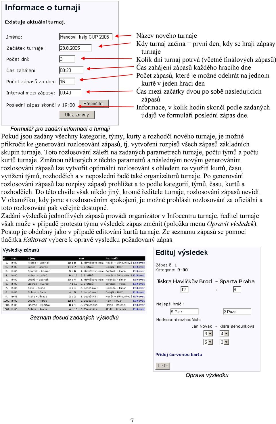 Formulář pro zadání informací o turnaji Pokud jsou zadány všechny kategorie, týmy, kurty a rozhodčí nového turnaje, je možné přikročit ke generování rozlosování zápasů, tj.