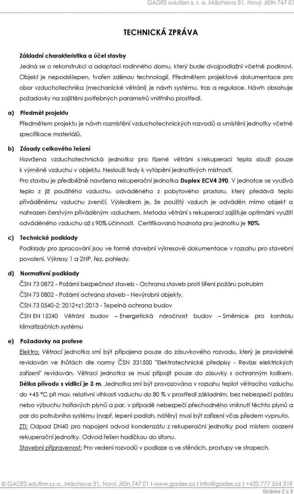 a) Předmět projektu Předmětem projektu je návrh rozmístění vzduchotechnických rozvodů a umístění jednotky včetně specifikace materiálů.